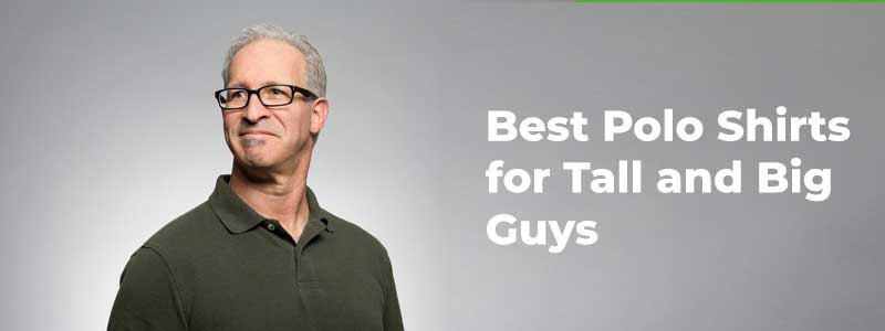 Best Polo Shirts for Tall and Big Guys in 2023